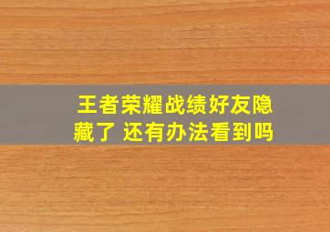 王者荣耀战绩好友隐藏了 还有办法看到吗